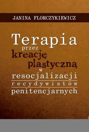 Terapia przez kreację plastyczną w resocjalizacji recydywistów penitencjarnych – ebook