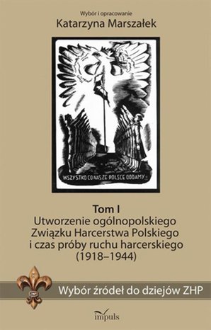 Wybór źródeł do dziejów ZHP. Tom I: Utworzenie ogólnopolskiego Związku Harcerstwa Polskiego i czas próby ruchu harcerskiego (1918-1944) – ebook
