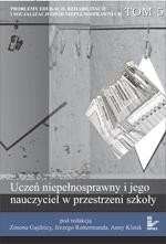 Problemy edukacji, rehabilitacji i socjalizacji osób niepełnosprawnych, t. 5: Uczeń niepełnosprawny i jego nauczyciel w przestrzeni szkoły – ebook