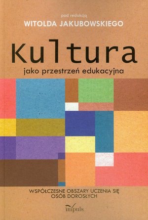 Kultura jako przestrzeń edukacyjna: Współczesne obszary uczenia się osób dorosłych – ebook
