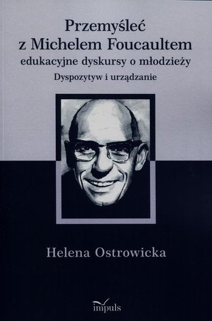 Przemyśleć z Michelem Foucaultem edukacyjne dyskursy o młodzieży: Dyspozytyw i urządzanie – ebook