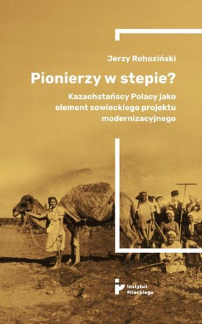Pionierzy w stepie? Kazachstańscy Polacy jako element sowieckiego projektu modernizacyjnego – ebook