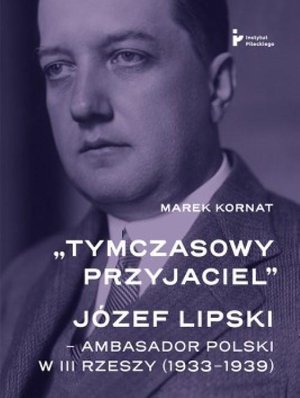 „Tymczasowy przyjaciel”. Józef Lipski - ambasador polski w III Rzeszy (1933-1939) – ebook