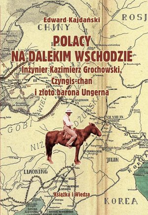 Polacy na Dalekim Wschodzie: Inżynier Kazimierz Grochowski, Czyngis-chan i złoto barona Ungerna – ebook