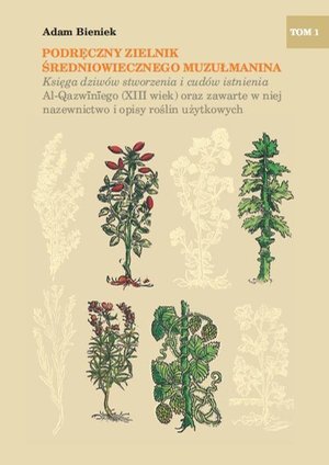 Podręczny zielnik średniowiecznego muzułmanina. Księga dziwów stworzenia i cudów istnienia Al-Qazwiniego (XIII wiek) oraz zawarte w niej nazewnictwo i opisy roślin użytkowych, tom I. – ebook