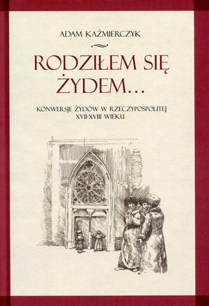 Rodziłem się Żydem... Konwersje Żydów w Rzeczypospolitej XVII-XVIII wieku – ebook