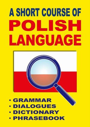 A Short Course of Polish Language. - Grammar - Dialogues - Dictionary - Phrasebook: Krótki kurs języka polskiego. - Gramatyka - Dialogi - Słownik - Rozmówki – ebook