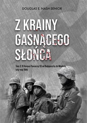 Z krainy gasnącego słońca Tom 3: IV Korpus Pancerny SS od Budapesztu do Wiednia luty-maj 1945 – ebook