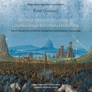 HISTORIA WYPRAW KRZYŻOWYCH I FRANKIJSKIEGO KRÓLESTWA JEROZOLIMY. TOM II MONARCHIA FRANKIJSKA I MONARCHIA MUZUŁMAŃSKA: RÓWNOWAGA – audiobook