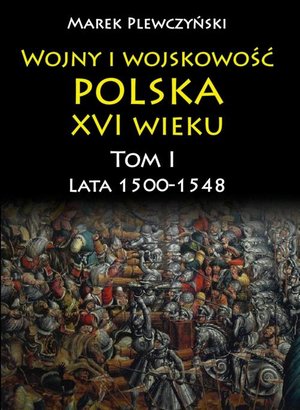 Wojny i wojskowość polska w XVI wieku. Tom I. Lata 1500-1548 – ebook