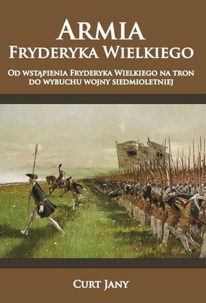 Armia Fryderyka Wielkiego: Od wstąpienia Fryderyka Wielkiego na tron do wybuchu wojny siedmioletniej – ebook