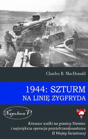 1944: Szturm na Linię Zygfryda: Krwawe walki na granicy Niemiec i największa operacja powietrznodesantowa II Wojny Światowej – ebook