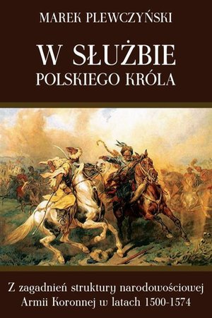 W służbie polskiego króla: Z zagadnień struktury narodowościowej Armii Koronnej w latach 1500-1574 – ebook