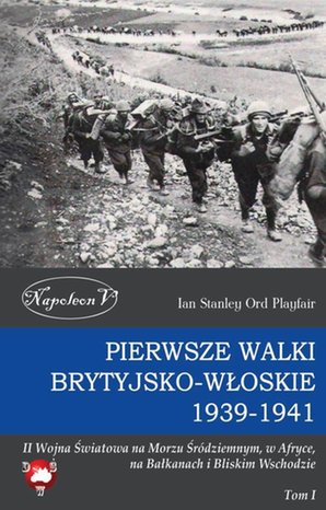 Pierwsze walki brytyjsko-włoskie 1939-1941: II Wojna Światowa na Morzu Śródziemnym, w Afryce, na Bałkanach i Bliskim Wschodzie Tom I – ebook