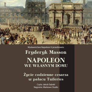Napoleon we własnym domu. Życie codzienne w pałacu Tuileries – audiobook