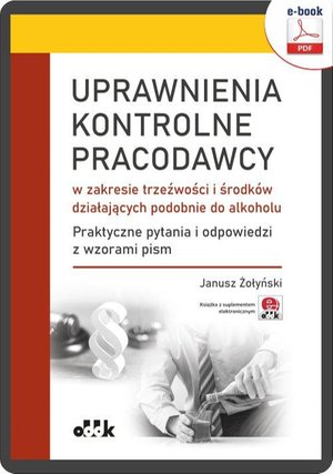 Uprawnienia kontrolne pracodawcy w zakresie trzeźwości i środków działających podobnie do alkoholu. Praktyczne pytania i odpowiedzi wraz z wzorami pism (e-book z suplementem elektronicznym) eBPP1497e – ebook