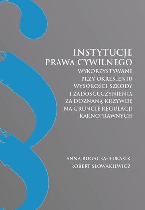 Instytucje prawa cywilnego wykorzystywane przy określeniu wysokości szkody i zadośćuczynienia za doznaną krzywdę na gruncie regulacji karnoprawnych – ebook