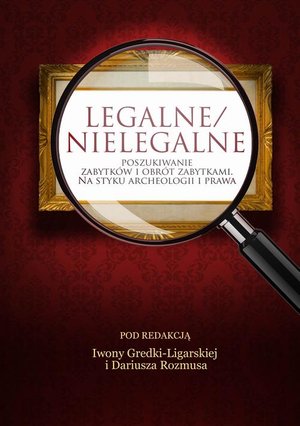Legalne/nielegalne poszukiwanie zabytków i obrót zabytkami. Na styku archeologii i prawa – ebook