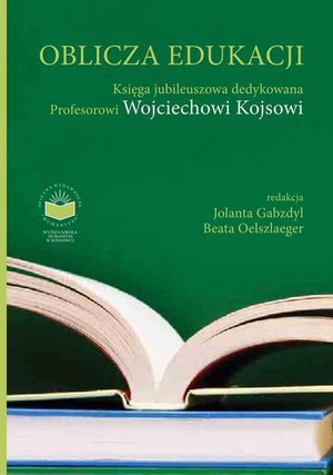 Oblicza Edukacji. Księga Jubileuszowa dedykowana Profesorowi Wojciechowi Kojsowi – ebook