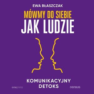 Mówmy do siebie jak ludzie. Komunikacyjny detoks – audiobook