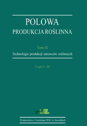 Polowa produkcja roślinna. T. 2. Technologie produkcji surowców roślinnych. Cz. I-III. Technologie uprawy roślin zbożowych. Technologie uprawy roślin okopowych. Technologie uprawy roślin bobowatych grubonasiennych (strączkowych) – ebook