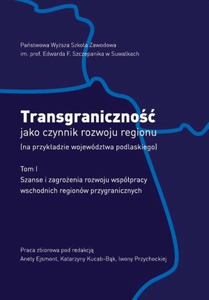 Transgraniczność jako czynnik rozwoju regionu (na przykładzie województwa podlaskiego). T.1. Szanse i zagrożenia rozwoju współpracy wschodnich regionów przygranicznych – ebook