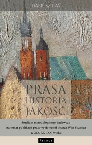 Prasa. Historia. Jakość. Studium metodologiczno - badawcze na temat publikacji prasowych wokół ołtarza Wita Stwosza w XIX, XX i XXI wieku. – ebook