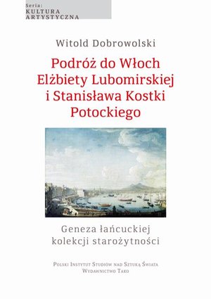Podróż do Włoch Elżbiety Lubomirskiej i Stanisława Kostki Potockiego: Geneza łańcuckiej kolekcji starożytności – ebook