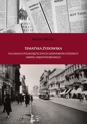 Tematyka żydowska na łamach polskojęzycznych dzienników łódzkich okresu międzywojennego – ebook