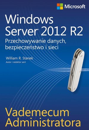 Vademecum administratora Windows Server 2012 R2 Przechowywanie danych, bezpieczeństwo i sieci – ebook