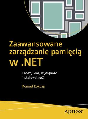 Zaawansowane zarządzanie pamięcią w .NET: Lepszy kod, wydajność i skalowalność – ebook