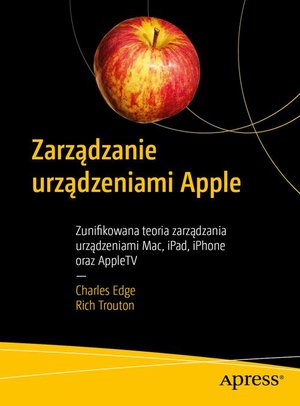 Zarządzanie urządzeniami Apple: Zunifikowana teoria zarządzania urządzeniami Mac, iPad, iPhone oraz AppleTV – ebook