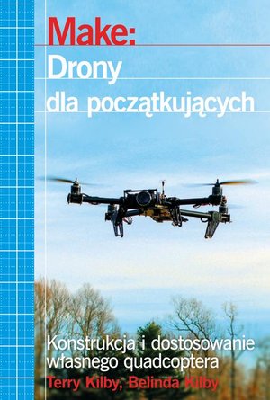 Make: Drony dla początkujących: Konstrukcja i dostosowanie własnego quadcoptera – ebook