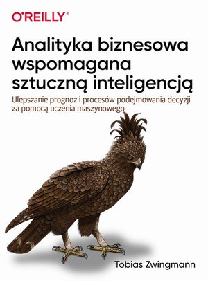 Analityka biznesowa wspomagana sztuczną inteligencją Ulepszanie prognoz i podejmowania decyzji za pomocą uczenia maszynowego – ebook
