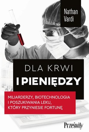 Dla krwi i pieniędzy: Miliarderzy, biotechnologia i poszukiwania leku, który przyniesie fortunę – ebook