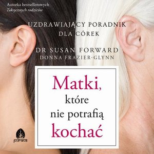 Matki, które nie potrafią kochać Uzdrawiający poradnik dla córek – audiobook