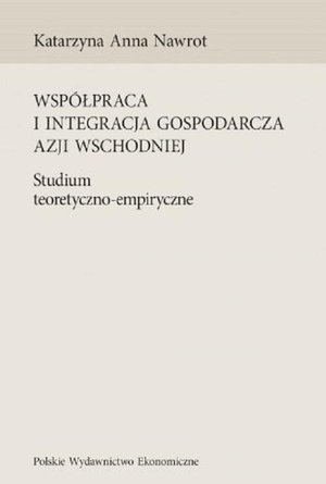Współpraca i integracja gospodarcza Azji Wschodniej: Studium teoretyczno-empiryczne – ebook