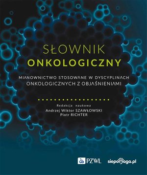 Słownik onkologiczny: Mianownictwo stosowane w dyscyplinach onkologicznych z objaśnieniami – ebook