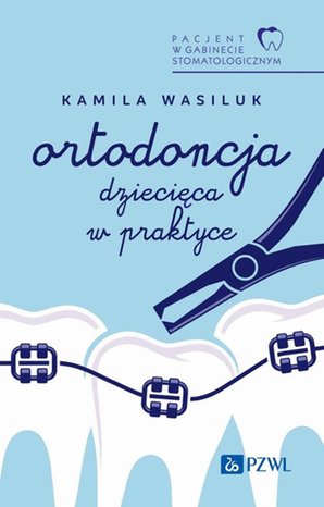 Pacjent w Gabinecie Stomatologicznym. Ortodoncja dziecięca w praktyce – ebook