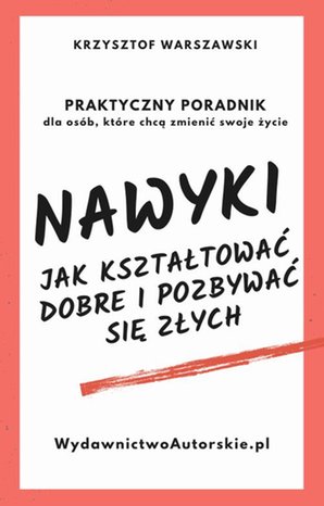 Nawyki. Jak kształtować dobre i pozbywać się złych. Praktyczny poradnik dla osób, które chcą zmienić swoje życie – ebook