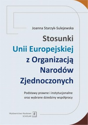 Stosunki Unii Europejskiej Z Organizacją Narodów Zjednoczonych. Podstawy prawne i instytucjonalne oraz wybrane dziedziny współpracy: Podstawy prawne i instytucjonalne oraz wybrane dziedziny współpracy – ebook