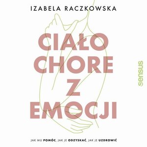 Ciało chore z emocji. Jak mu pomóc, jak je odzyskać, jak je uzdrowić – audiobook