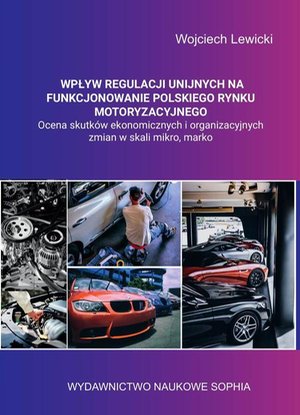 Wpływ regulacji unijnych na funkcjonowanie polskiego rynku motoryzacyjnego ocena skutków ekonomicznych i organizacyjnych zmian w skali mikro, makro. – ebook