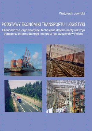 Podstawy ekonomiki transportu i logistyki. Ekonomiczne, organizacyjne, techniczne determinanty rozwoju transportu intermodalnego i centrów logistycznych w Polsce – ebook
