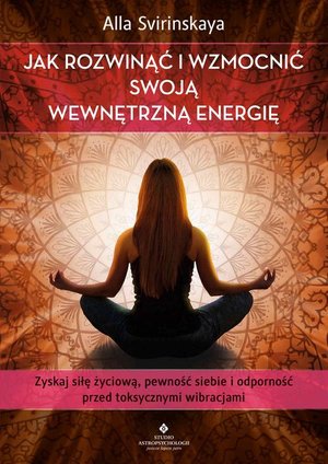 Jak rozwinąć i wzmocnić swoją wewnętrzną energię. Zyskaj siłę życiową, pewność siebie i odporność przed toksycznymi wibracjami – ebook