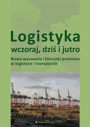 Logistyka wczoraj, dziś i jutro. Nowe wyzwania i kierunki przemian w logistyce i transporcie – ebook