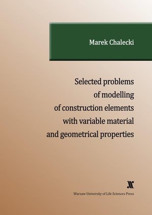 SELECTED PROBLEMS OF MODELLING OF CONSTRUCTION ELEMENTS WITH VARIABLE MATERIAL AND GEOMETRICAL PROPERTIES – ebook