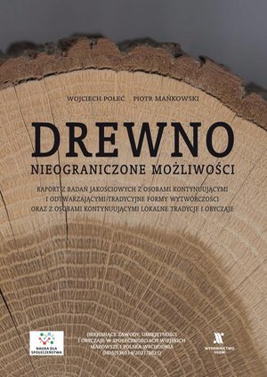 Drewno, nieograniczone możliwości. Raport badawczy z badań jakościowych z osobami kontynuującymi i odtwarzającymi tradycyjne formy wytwórczości oraz z osobami kontynuującymi lokalne tradycja i obyczaje – ebook