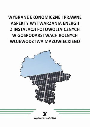 Wybrane ekonomiczne i prawne aspekty wytwarzania energii z instalacji fotowoltaicznych w gospodarstwach rolnych województwa mazowieckiego – ebook