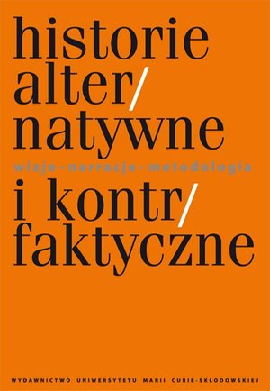 Historie alternatywne i kontrfaktyczne. Wizje - narracje - metodologia – ebook